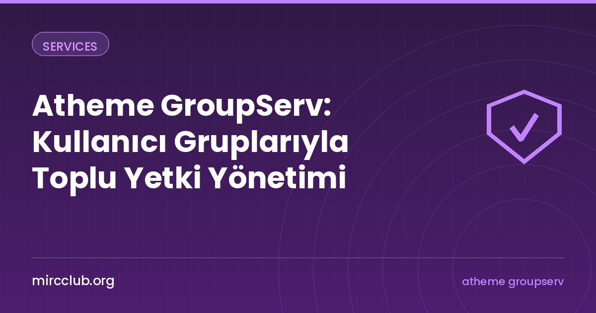 Atheme GroupServ: Kullanıcı Gruplarıyla Toplu Yetki Yönetimi