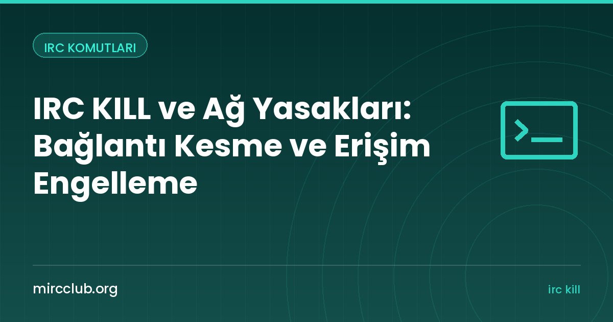 IRC KILL ve Ağ Yasakları: Bağlantı Kesme ve Erişim Engelleme