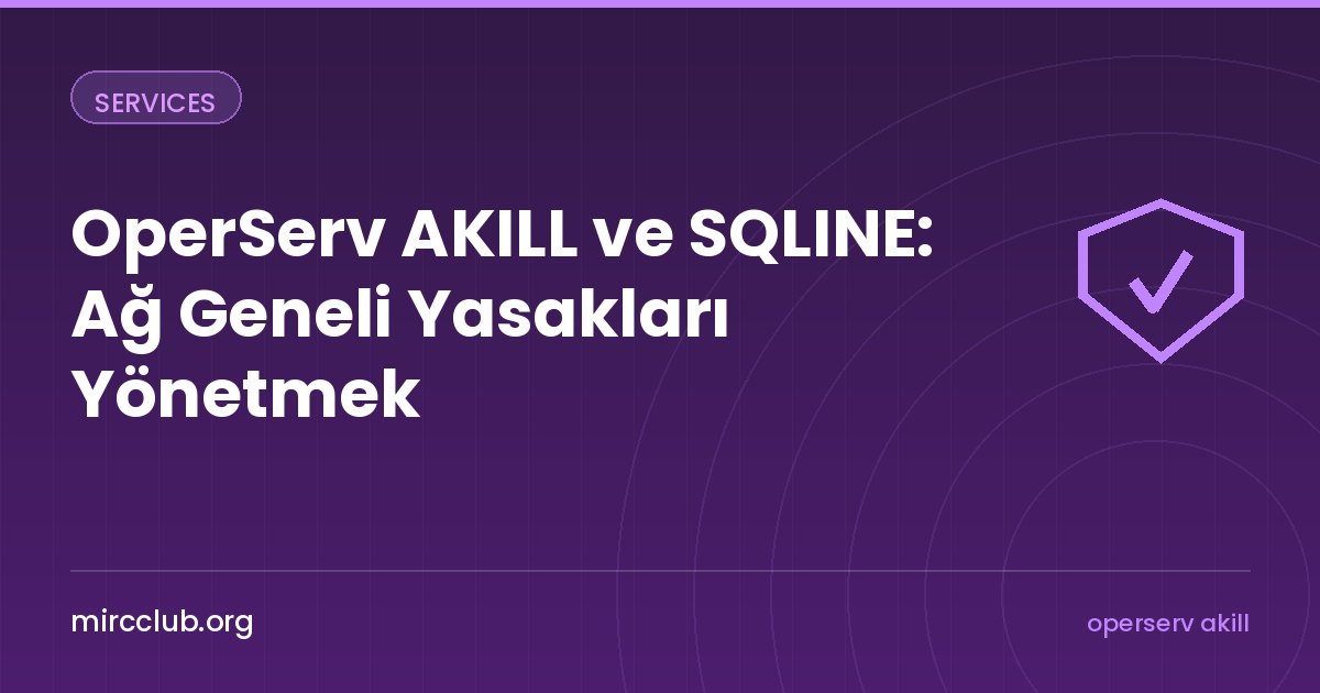 OperServ AKILL ve SQLINE: Ağ Geneli Yasakları Yönetmek