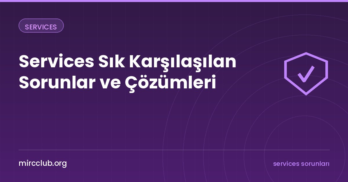 Services Sık Karşılaşılan Sorunlar ve Çözümleri