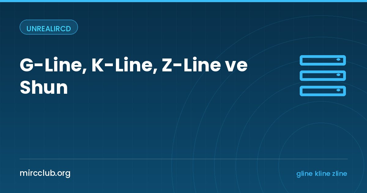 G-Line, K-Line, Z-Line ve Shun: UnrealIRCd'de Ağ Yasakları Rehberi